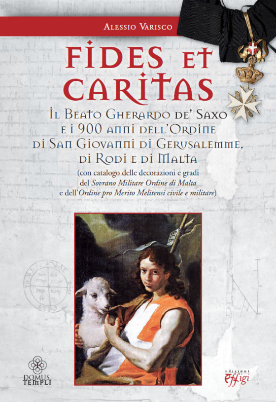 FIDES ET CARITAS. Il Beato Gherardo de’ Saxo e i 900 anni dell’Ordine di San Giovanni di Gerusalemme di Rodi e di Malta (con catalogo delle decorazioni e gradi del Sovrano Militare Ordine di Malta e dell’Ordine pro Merito Melitensi civile e militare)